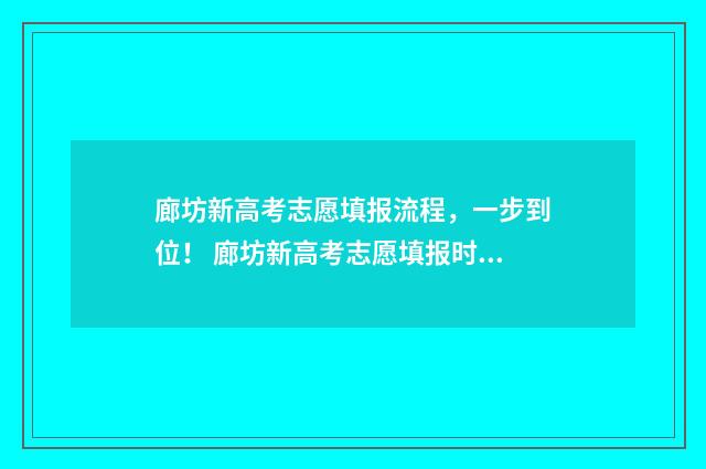 廊坊新高考志愿填报流程，一步到位！ 廊坊新高考志愿填报时间