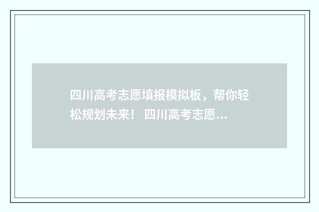 四川高考志愿填报模拟板，帮你轻松规划未来！ 四川高考志愿填报可以填多少个志愿