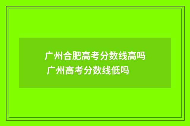 广州合肥高考分数线高吗 广州高考分数线低吗