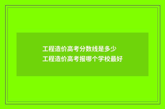 工程造价高考分数线是多少 工程造价高考报哪个学校最好