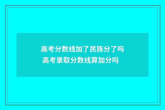高考分数线加了民族分了吗 高考录取分数线算加分吗