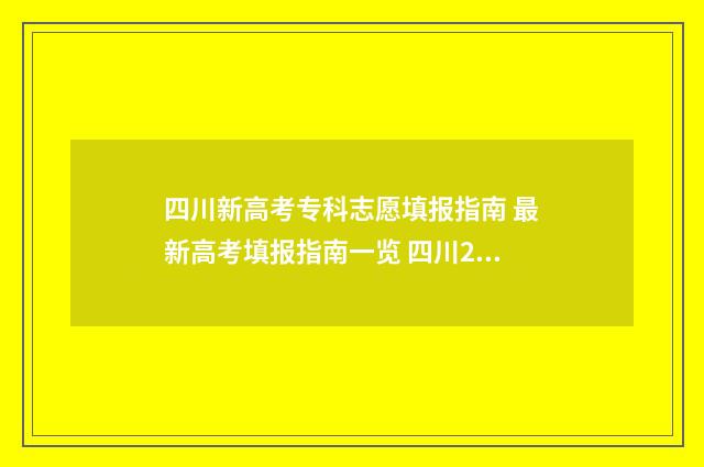 四川新高考专科志愿填报指南 最新高考填报指南一览 四川2021高考专科学校
