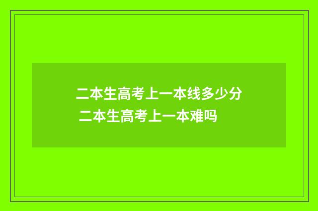 二本生高考上一本线多少分 二本生高考上一本难吗