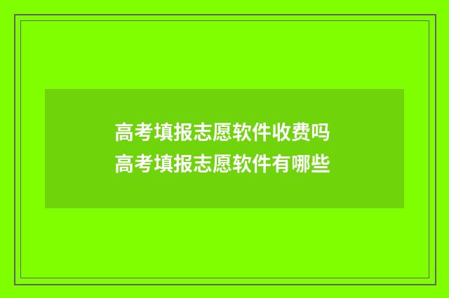 高考填报志愿软件收费吗 高考填报志愿软件有哪些