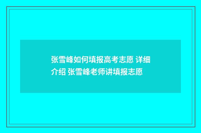 张雪峰如何填报高考志愿 详细介绍 张雪峰老师讲填报志愿