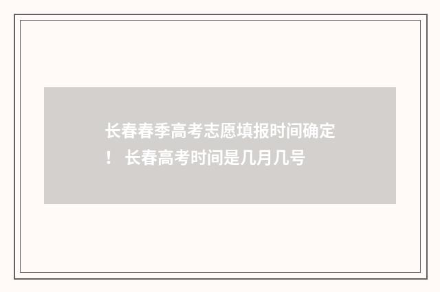 长春春季高考志愿填报时间确定！ 长春高考时间是几月几号