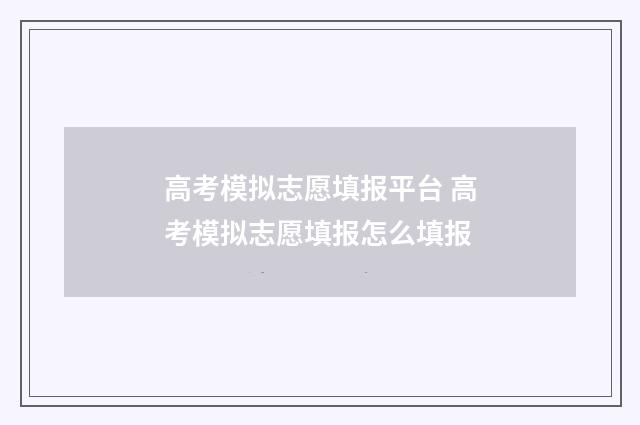 高考模拟志愿填报平台 高考模拟志愿填报怎么填报