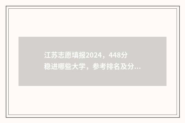 江苏志愿填报2024，448分稳进哪些大学，参考排名及分数线 江苏志愿填报2024录取