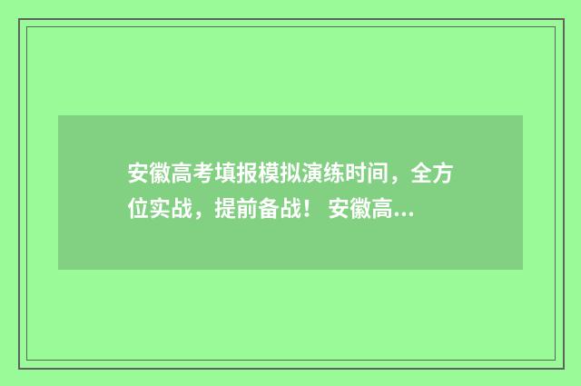 安徽高考填报模拟演练时间，全方位实战，提前备战！ 安徽高考填报表