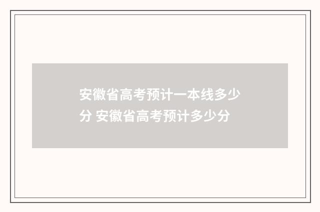 安徽省高考预计一本线多少分 安徽省高考预计多少分