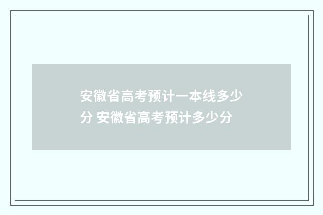 安徽省高考预计一本线多少分 安徽省高考预计多少分