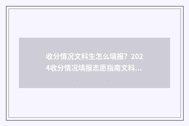 收分情况文科生怎么填报？2024收分情况填报志愿指南文科篇 文科收分低的重点大学