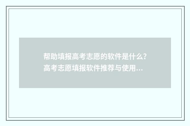 帮助填报高考志愿的软件是什么？高考志愿填报软件推荐与使用指南 填报高考志愿的专业代码怎么填