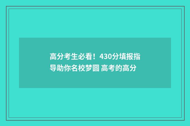高分考生必看！430分填报指导助你名校梦圆 高考的高分