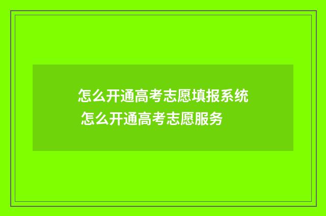 怎么开通高考志愿填报系统 怎么开通高考志愿服务