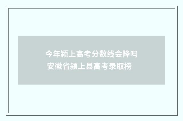 今年颍上高考分数线会降吗 安徽省颍上县高考录取榜