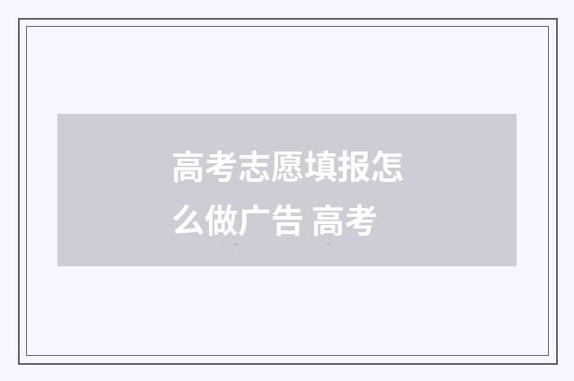 高考志愿填报怎么做广告 高考