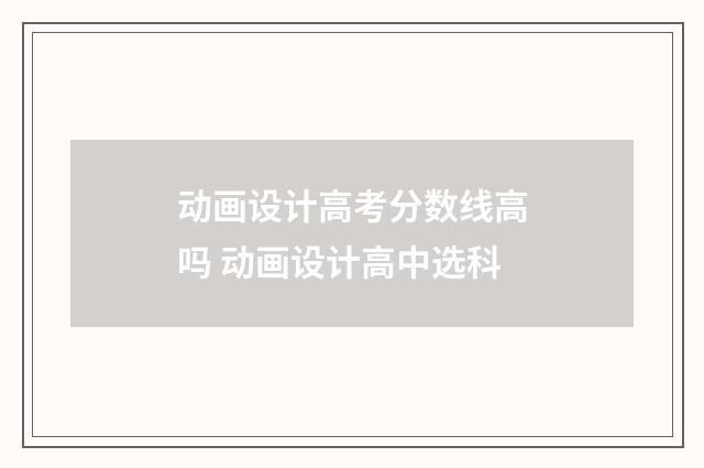 动画设计高考分数线高吗 动画设计高中选科