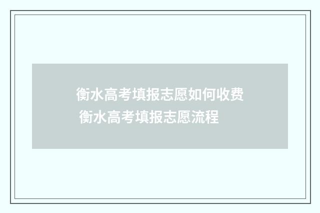 衡水高考填报志愿如何收费 衡水高考填报志愿流程