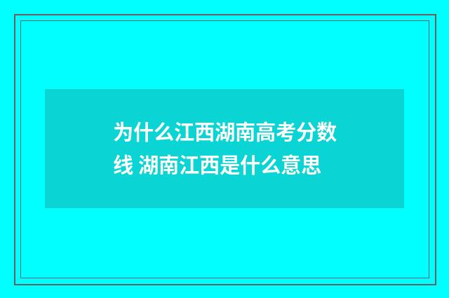 为什么江西湖南高考分数线 湖南江西是什么意思