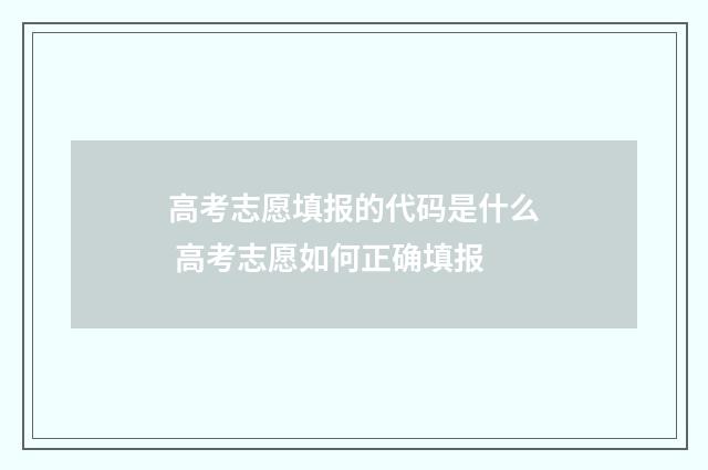 高考志愿填报的代码是什么 高考志愿如何正确填报