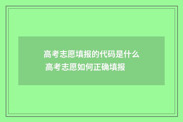 高考志愿填报的代码是什么 高考志愿如何正确填报
