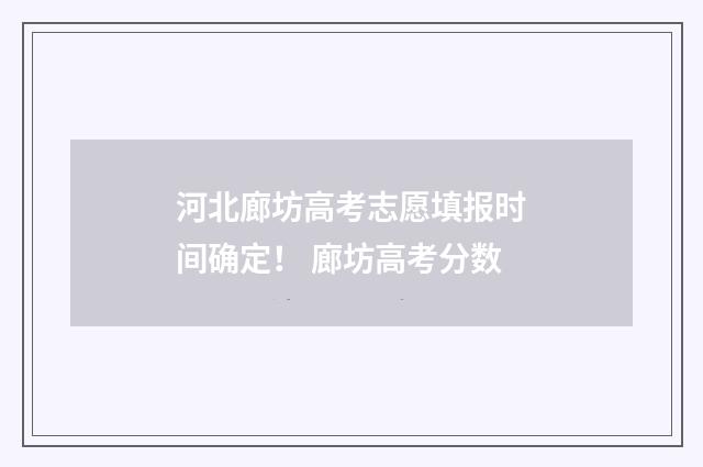 河北廊坊高考志愿填报时间确定！ 廊坊高考分数