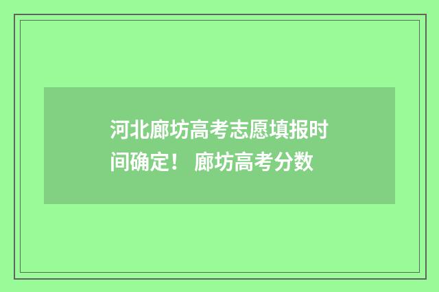 河北廊坊高考志愿填报时间确定！ 廊坊高考分数