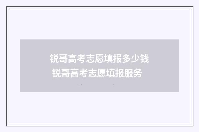锐哥高考志愿填报多少钱 锐哥高考志愿填报服务