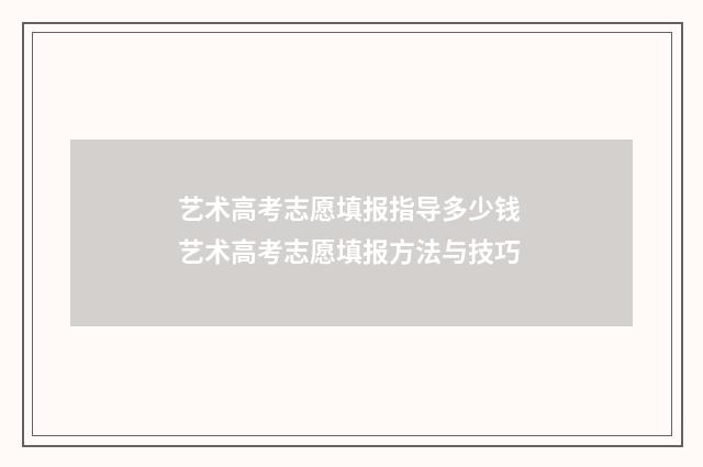 艺术高考志愿填报指导多少钱 艺术高考志愿填报方法与技巧