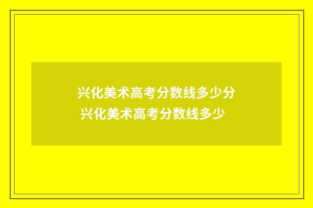 兴化美术高考分数线多少分 兴化美术高考分数线多少