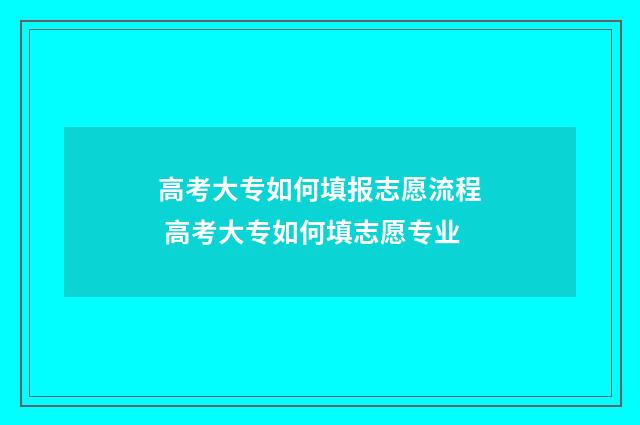 高考大专如何填报志愿流程 高考大专如何填志愿专业