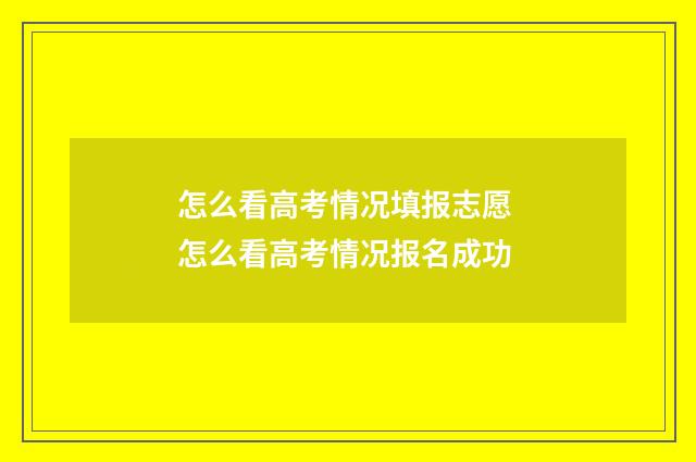 怎么看高考情况填报志愿 怎么看高考情况报名成功