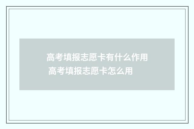 高考填报志愿卡有什么作用 高考填报志愿卡怎么用