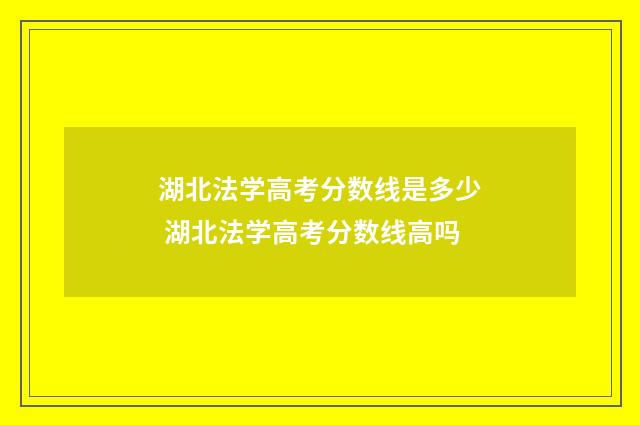 湖北法学高考分数线是多少 湖北法学高考分数线高吗