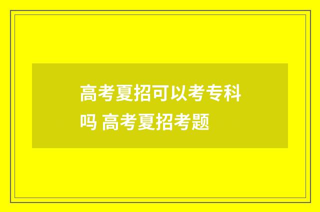 高考夏招可以考专科吗 高考夏招考题