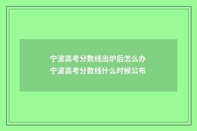宁波高考分数线出炉后怎么办 宁波高考分数线什么时候公布