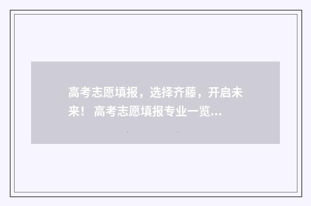 高考志愿填报，选择齐藤，开启未来！ 高考志愿填报专业一览表