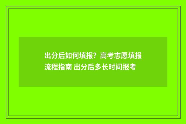 出分后如何填报？高考志愿填报流程指南 出分后多长时间报考
