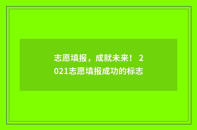 志愿填报，成就未来！ 2021志愿填报成功的标志