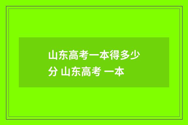 山东高考一本得多少分 山东高考 一本