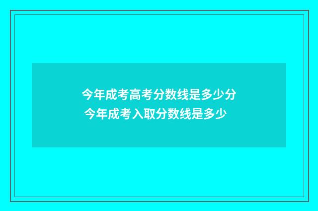 今年成考高考分数线是多少分 今年成考入取分数线是多少