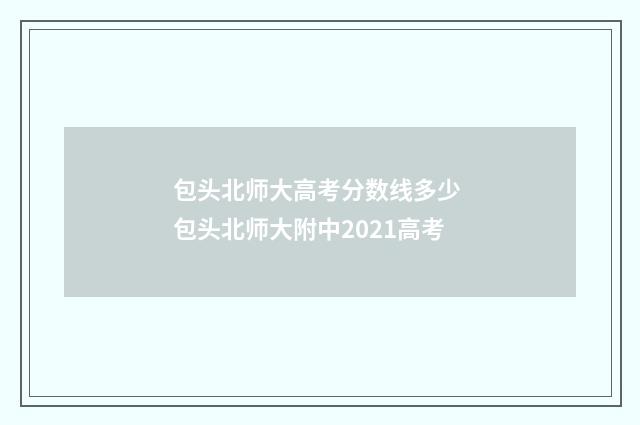 包头北师大高考分数线多少 包头北师大附中2021高考