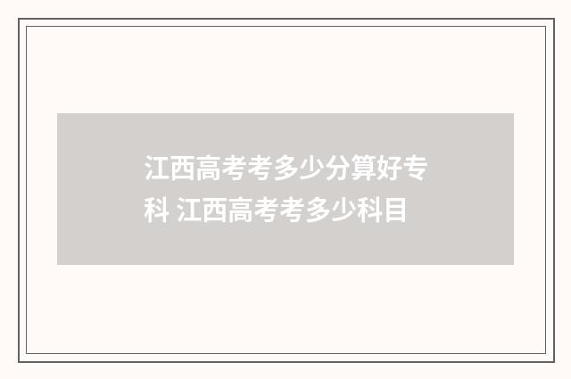 江西高考考多少分算好专科 江西高考考多少科目