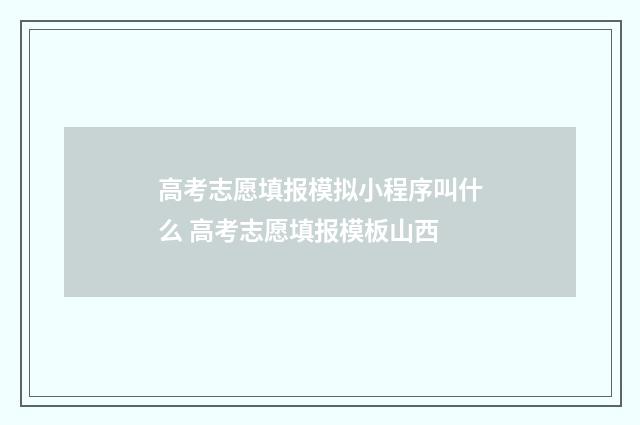 高考志愿填报模拟小程序叫什么 高考志愿填报模板山西