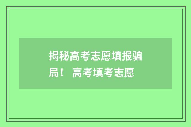 揭秘高考志愿填报骗局！ 高考填考志愿