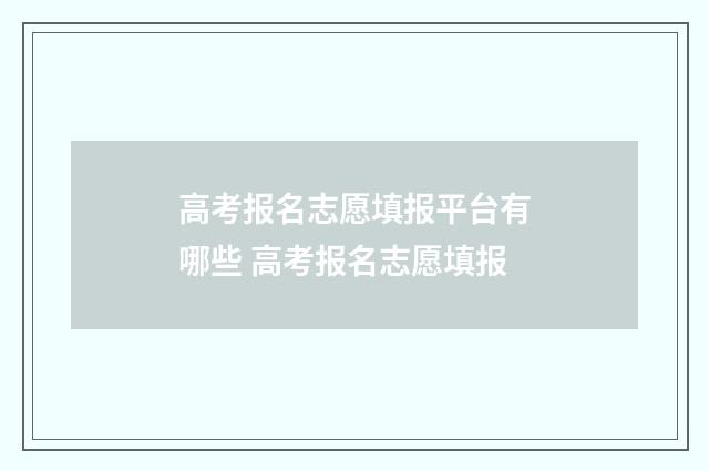 高考报名志愿填报平台有哪些 高考报名志愿填报