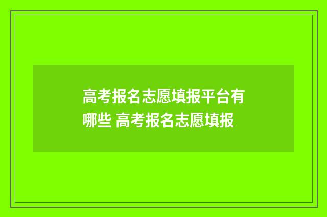 高考报名志愿填报平台有哪些 高考报名志愿填报