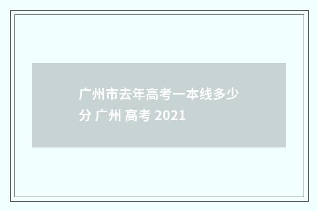 广州市去年高考一本线多少分 广州 高考 2021
