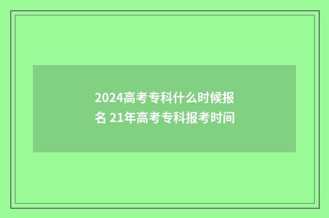 2024高考专科什么时候报名 21年高考专科报考时间